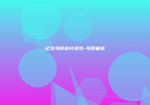 记念马帮茶叶多少-马帮盐茶