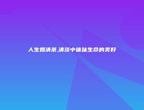 人生如清茶,清淡中体味生命的美好
