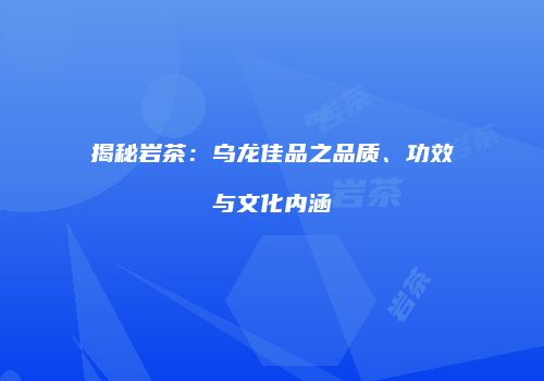 揭秘岩茶：乌龙佳品之品质、功效与文化内涵
