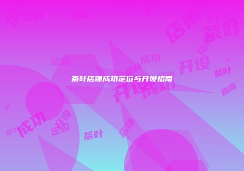 茶叶店铺成功定位与开设指南
