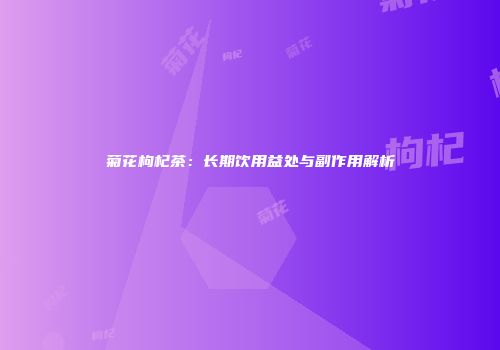 菊花枸杞茶：长期饮用益处与副作用解析