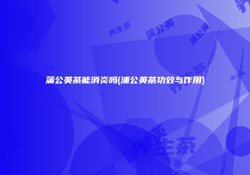蒲公英茶能消炎吗(浦公英茶功效与作用)