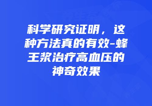 科学研究证明，这种方法真的有效-蜂王浆治疗高血压的神奇效果
