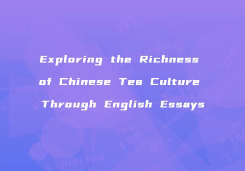 Exploring the Richness of Chinese Tea Culture Through English Essays