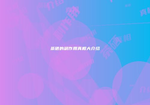 茶硒的副作用真相大介绍