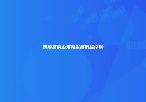 明前茶的由来和发展历程详解