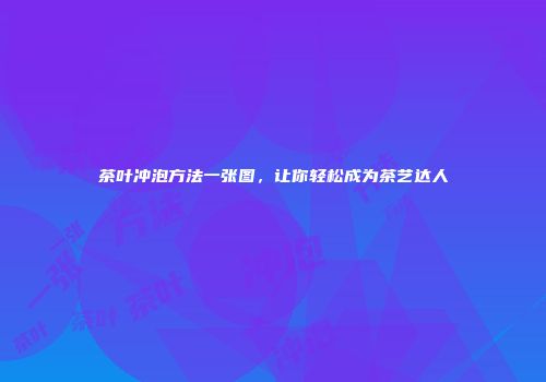 茶叶冲泡方法一张图，让你轻松成为茶艺达人