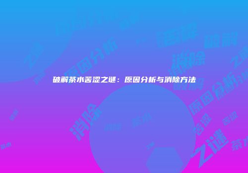 破解茶水苦涩之谜：原因分析与消除方法