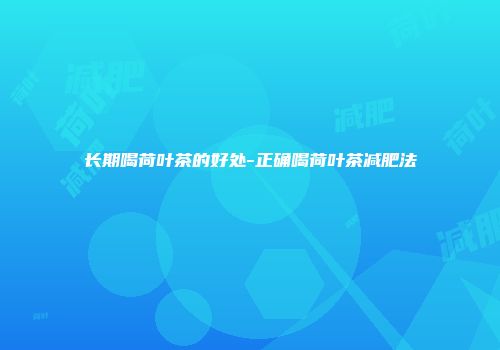 长期喝荷叶茶的好处-正确喝荷叶茶减肥法