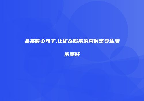品茶暖心句子,让你在喝茶的同时感受生活的美好