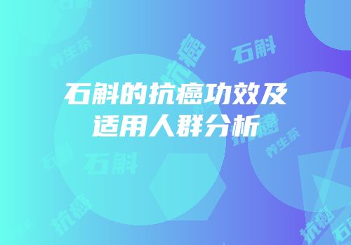 石斛的抗癌功效及适用人群分析