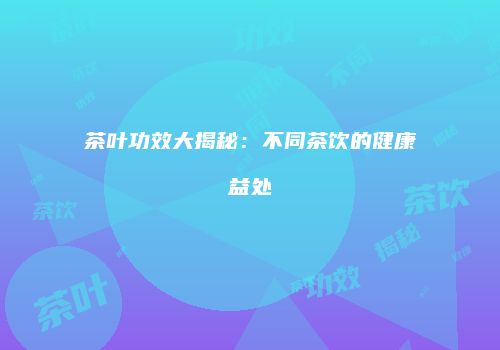 茶叶功效大揭秘：不同茶饮的健康益处