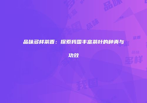 品味多样茶香：探索我国丰富茶叶的种类与功效