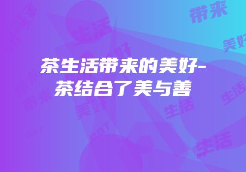 茶生活带来的美好-茶结合了美与善