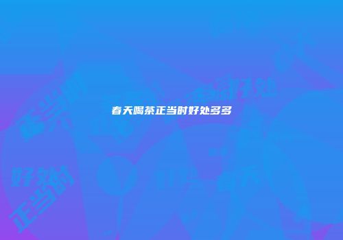 春天喝茶正当时好处多多