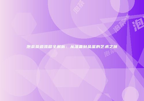 泡茶茶道流程全解析：从准备到品鉴的艺术之旅