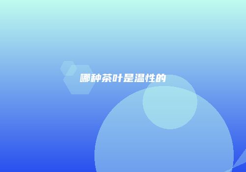 哪种茶叶是温性的