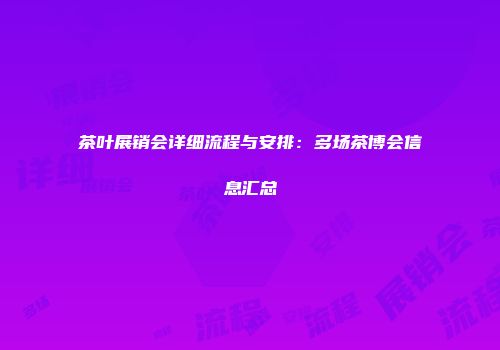 茶叶展销会详细流程与安排：多场茶博会信息汇总