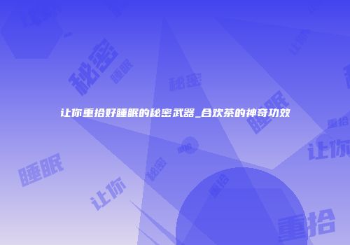 让你重拾好睡眠的秘密武器_合欢茶的神奇功效