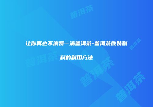 让你再也不浪费一滴普洱茶-普洱茶散装剩料的利用方法