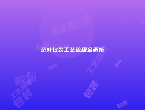 茶叶包装工艺流程全解析