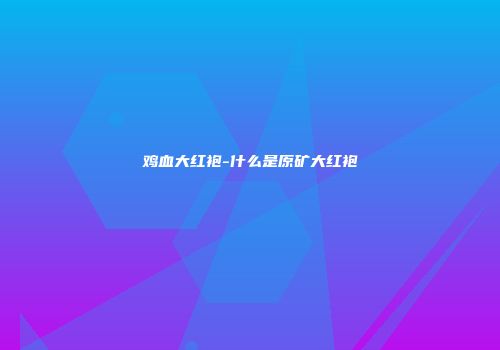 鸡血大红袍-什么是原矿大红袍