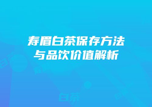寿眉白茶保存方法与品饮价值解析