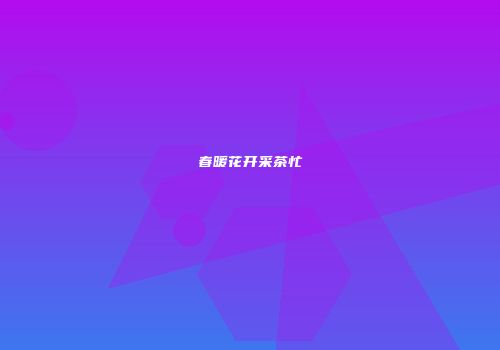 春暖花开采茶忙