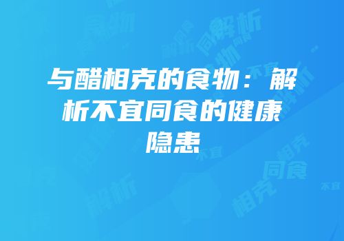与醋相克的食物：解析不宜同食的健康隐患