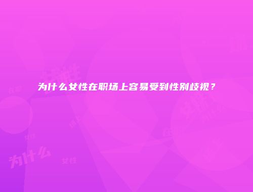 为什么女性在职场上容易受到性别歧视？