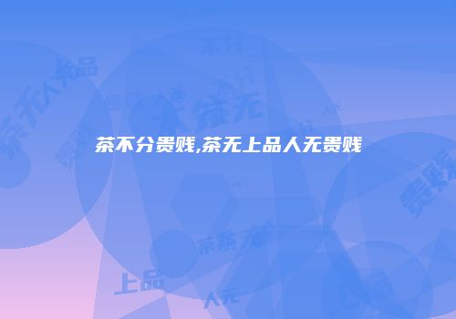 茶不分贵贱,茶无上品人无贵贱