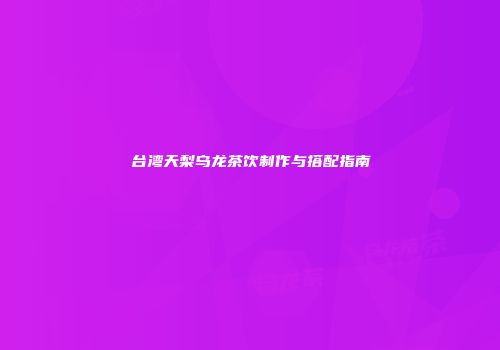 台湾天梨乌龙茶饮制作与搭配指南