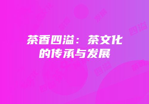茶香四溢：茶文化的传承与发展