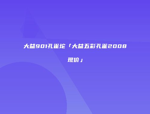 大益901孔雀坨「大益五彩孔雀2008现价」