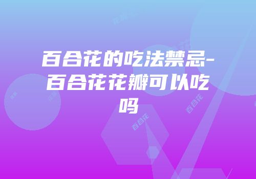 百合花的吃法禁忌-百合花花瓣可以吃吗