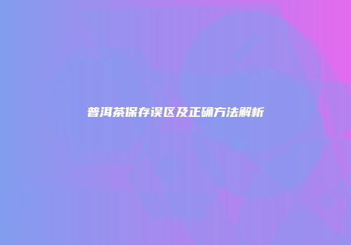 普洱茶保存误区及正确方法解析