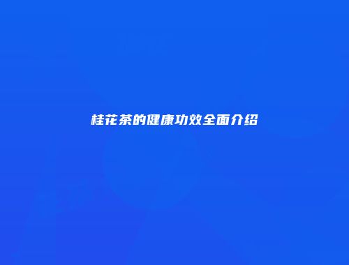 桂花茶的健康功效全面介绍