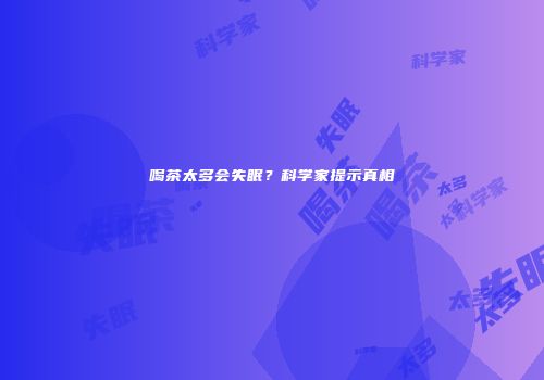 喝茶太多会失眠？科学家提示真相