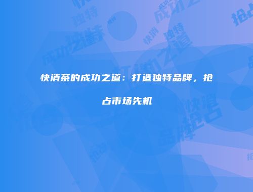 快消茶的成功之道：打造独特品牌，抢占市场先机