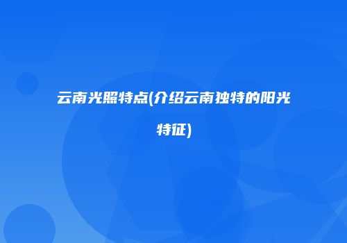 云南光照特点(介绍云南独特的阳光特征)