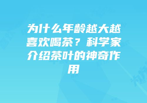 为什么年龄越大越喜欢喝茶？科学家介绍茶叶的神奇作用