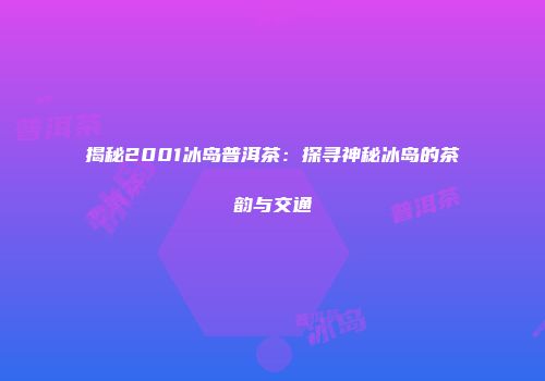 揭秘2001冰岛普洱茶：探寻神秘冰岛的茶韵与交通