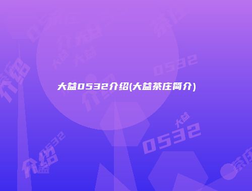 大益0532介绍(大益茶庄简介)