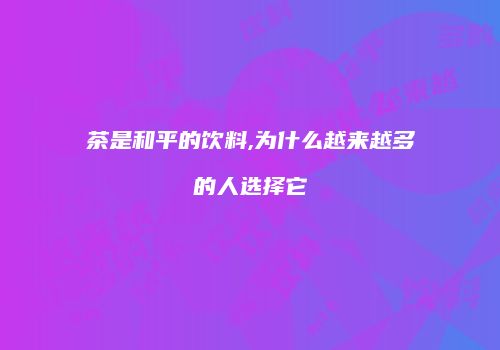 茶是和平的饮料,为什么越来越多的人选择它