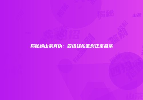 揭秘崂山茶真伪：四招轻松鉴别正宗名茶