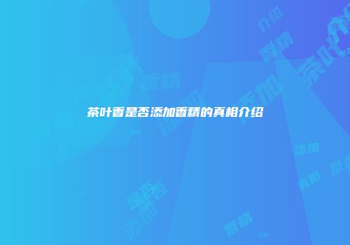 茶叶香是否添加香精的真相介绍