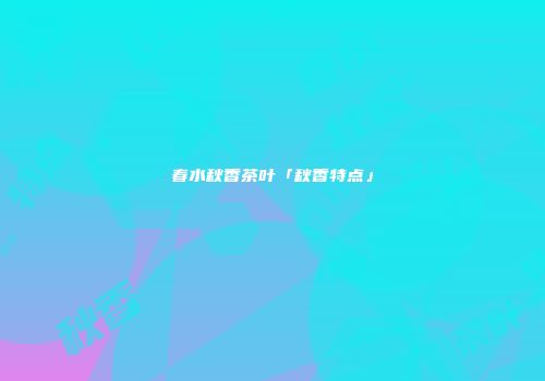 春水秋香茶叶「秋香特点」