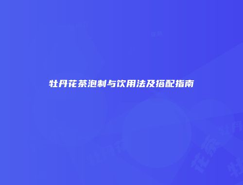 牡丹花茶泡制与饮用法及搭配指南