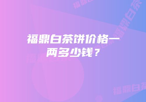 福鼎白茶饼价格一两多少钱？