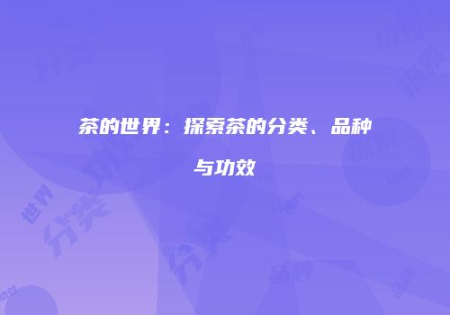 茶的世界：探索茶的分类、品种与功效